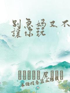 别急妈又不是不让你玩