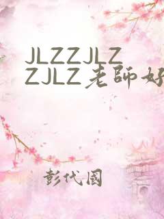 JLZZJLZZJLZ老师好多的水