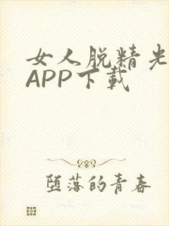 女人脱精光直播APP下载