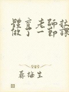 体育老师拉着我做了一节课作文