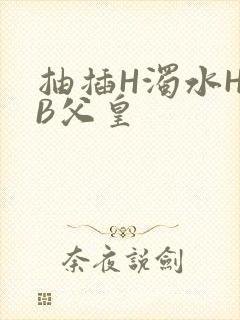 抽插H浊水H嫩B父皇