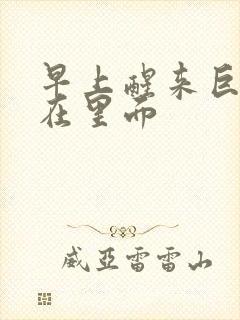 早上醒来巨大还在里面