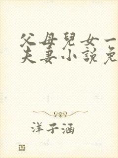 父母儿女一家狂夫妻小说免费
