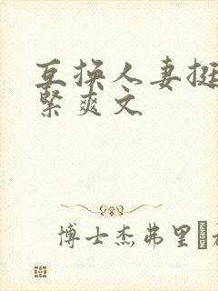 互换人妻挺进好紧爽文