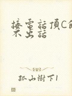 接电话顶C的说不出话