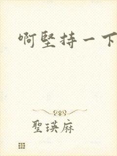 啊坚持一下宝贝