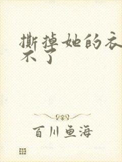 撕掉她的衣服玩不了