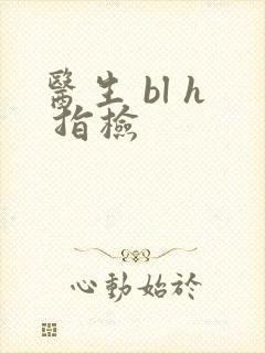 医生 bl h 指检