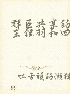 群臣共享的小公主银羽和四个护卫