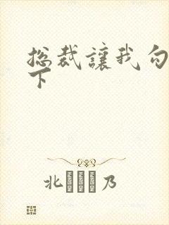 总裁让我勾搭一下