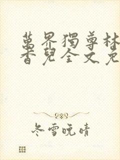 万界独尊林枫林香儿全文免费阅读