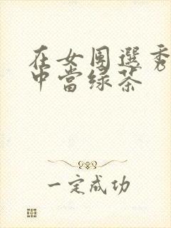 在女团选秀节目中当绿茶
