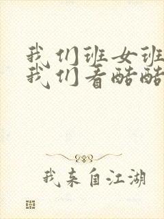 我们班女班长给我们看酷酷