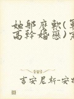 她那么软(军婚高干婚恋)完结