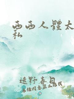 西西人体太胆隐私