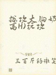 总攻大胸奶汁(高H)玩攻