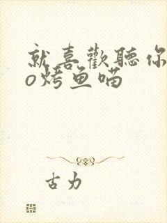 就喜欢听你叫po烤鱼喵