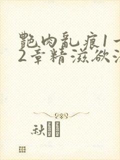 艳肉乱痕1一12章精滋欲液