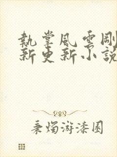 执掌风云刚刚最新更新小说