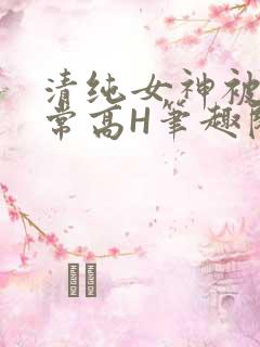清纯女神被脔日常高H笔趣阁