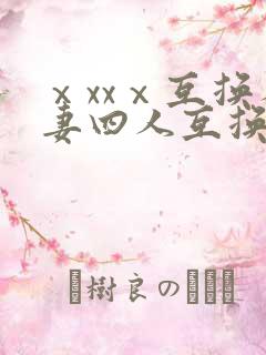 ⅹxxⅹ互换人妻四人互换