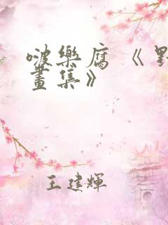 啵乐腐 《 野画集》