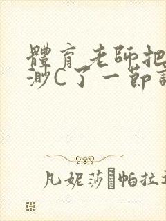 体育老师把林渺渺C了一节课作文