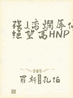 强J脔烂辱侵犯绝望高HNP