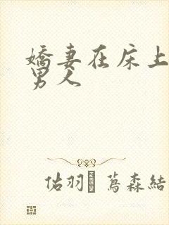 娇妻在床上迎合男人