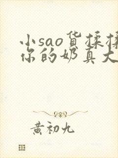 小sao货揉揉你的奶真大电影