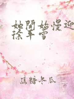 她开始慢迎迎合徐平雪