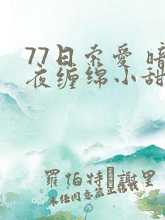 77日索爱 暗夜缠绵小甜心