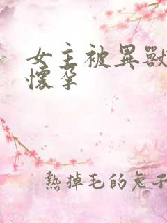 女主被异兽入侵怀孕