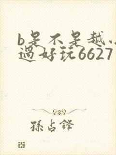 b是不是越小越过好玩6627