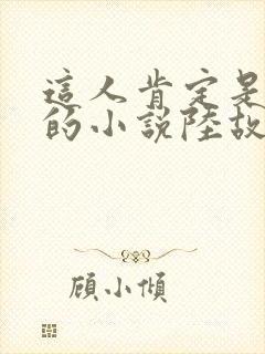 这人肯定是故意的小说陆故之