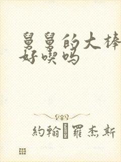 舅舅的大棒棒糖好吃吗