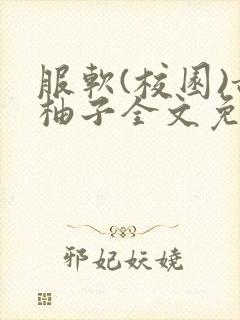 服软(校园)甜柚子全文免费阅读