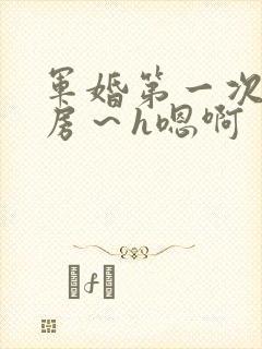 军婚第一次h圆房～h嗯啊