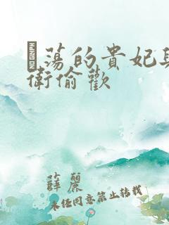 滛荡的贵妃与侍卫偷欢