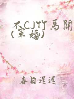 不CJ竹马关系(军婚)