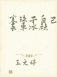 塞珠子自己排出来车冰秋