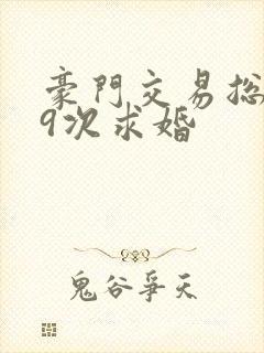 豪门交易总裁99次求婚