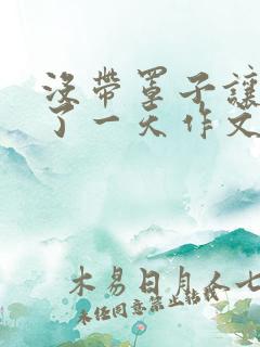 没带罩子让他C了一天作文