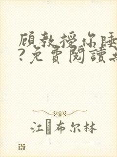 顾教授你睡了吗?免费阅读无弹窗