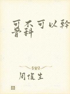 可不可以干湿你骨科