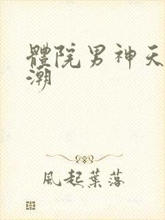 体院男神天海归潮