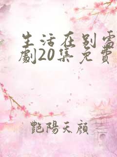 生活在别处电视剧20集免费观看