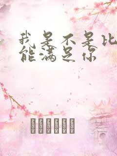 我是不是比他更能满足你