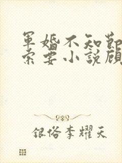 军婚不知节制地索要小说顾念