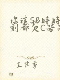 你这SB时时刻刻都欠C若若